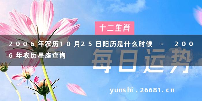 2006年农历10月25日阳历是什么时候 - 2006年农历星座查询